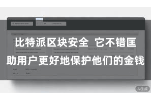 比特派区块安全 它不错匡助用户更好地保护他们的金钱