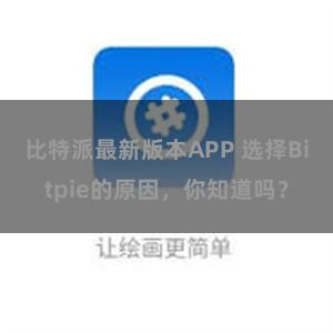 比特派最新版本APP 选择Bitpie的原因，你知道吗？