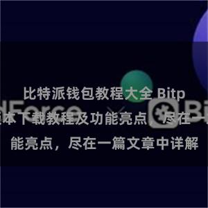 比特派钱包教程大全 Bitpie钱包最新版本下载教程及功能亮点，尽在一篇文章中详解