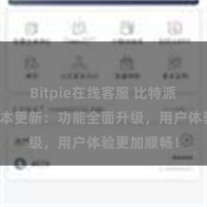 Bitpie在线客服 比特派钱包最新版本更新：功能全面升级，用户体验更加顺畅！