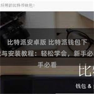 比特派安卓版 比特派钱包下载与安装教程：轻松学会，新手必看