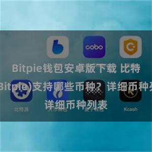 Bitpie钱包安卓版下载 比特派(Bitpie)支持哪些币种？详细币种列表