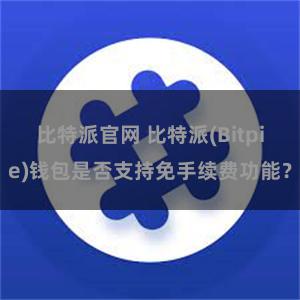 比特派官网 比特派(Bitpie)钱包是否支持免手续费功能？