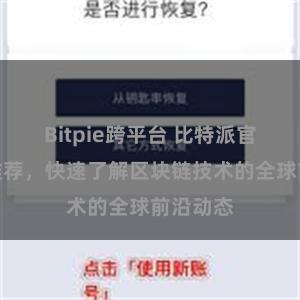 Bitpie跨平台 比特派官网地址推荐，快速了解区块链技术的全球前沿动态