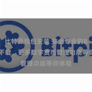 比特派钱包安装 安全专业的Bitpie下载,更多数字货币管理功能等你体验