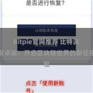 Bitpie官网推荐 比特派安卓版：开启区块链世界的新征程