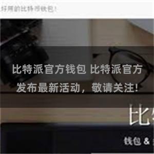 比特派官方钱包 比特派官方发布最新活动,敬请关注!
