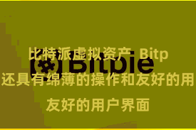 比特派虚拟资产  Bitpie钱包还具有绵薄的操作和友好的用户界面