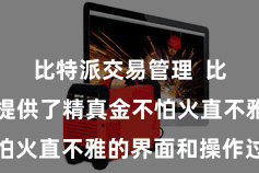 比特派交易管理  比特派钱包提供了精真金不怕火直不雅的界面和操作过程
