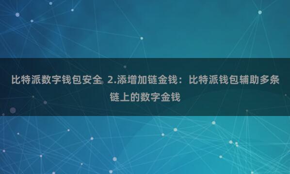 比特派数字钱包安全  2.添增加链金钱：比特派钱包辅助多条链上的数字金钱