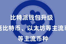 比特派钱包升级  包括比特币、以太坊等主流币种