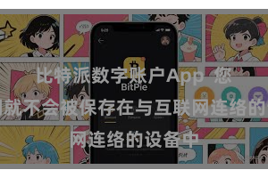 比特派数字账户App  您的私钥就不会被保存在与互联网连络的设备中