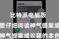 比特派电脑版  用户需要仔细阅读神气提案或议题的本色
