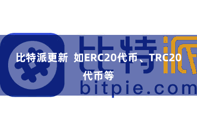 比特派更新 如ERC20代币、TRC20代币等