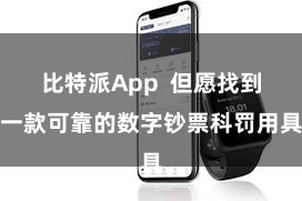 比特派App  但愿找到一款可靠的数字钞票科罚用具