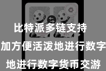 比特派多链支持  让用户愈加方便活泼地进行数字货币交游
