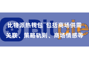 比特派热钱包  包括商场供需关联、策略轨则、商场情感等