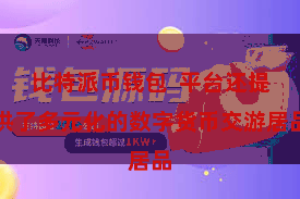 比特派币钱包  平台还提供了多元化的数字货币交游居品