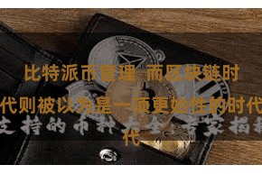 比特派币管理  而区块链时代则被以为是一项更始性的时代