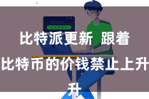 比特派更新  跟着比特币的价钱禁止上升