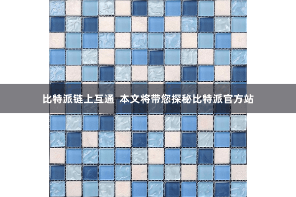 比特派链上互通  本文将带您探秘比特派官方站