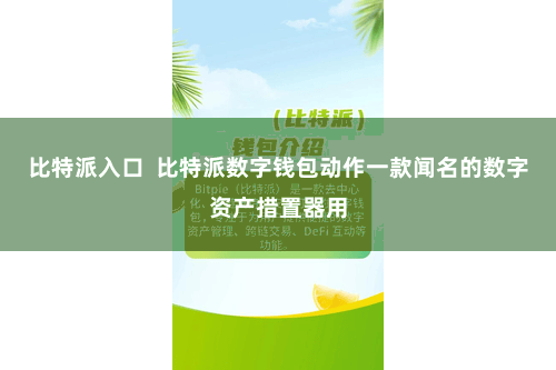 比特派入口  比特派数字钱包动作一款闻名的数字资产措置器用