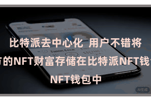 比特派去中心化 用户不错将我方的NFT财富存储在比特派NFT钱包中