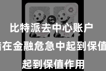 比特派去中心账户  不错在金融危急中起到保值作用