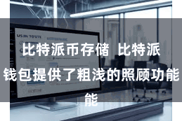 比特派币存储  比特派钱包提供了粗浅的照顾功能