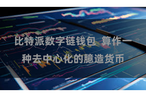 比特派数字链钱包  算作一种去中心化的臆造货币